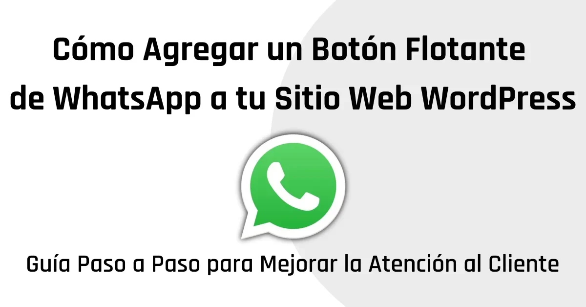 Cómo Agregar un Botón Flotante de WhatsApp a tu Sitio Web WordPress: Guía Paso a Paso para Mejorar la Atención al Cliente