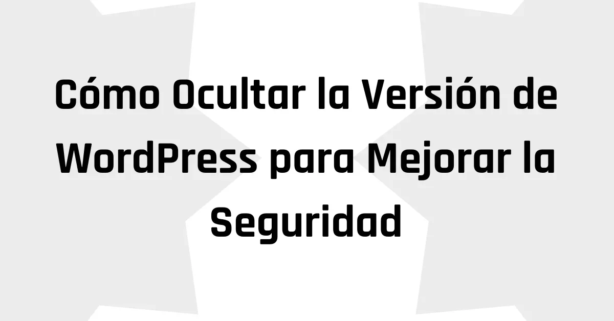 Cómo Ocultar la Versión de WordPress para Mejorar la Seguridad