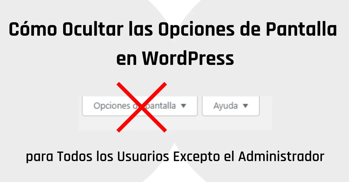 Cómo Ocultar las Opciones de Pantalla en WordPress para Todos los Usuarios Excepto el Administrador