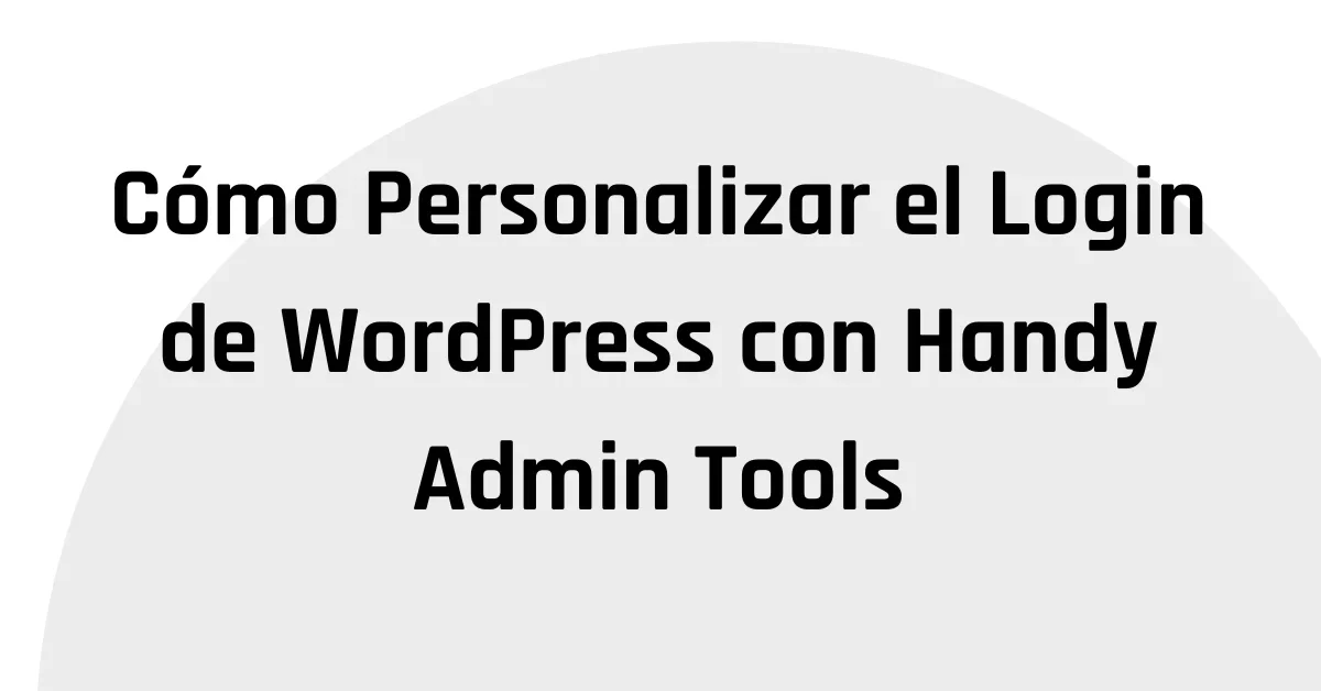 Cómo Personalizar el Login de WordPress con Handy Admin Tools
