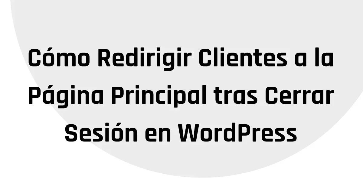 Cómo Redirigir Clientes a la Página Principal tras Cerrar Sesión en WordPress